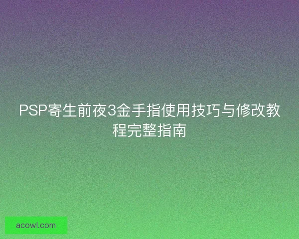 PSP寄生前夜3金手指使用技巧与修改教程完整指南